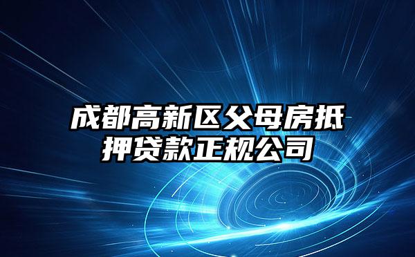 成都高新区父母房抵押贷款正规公司