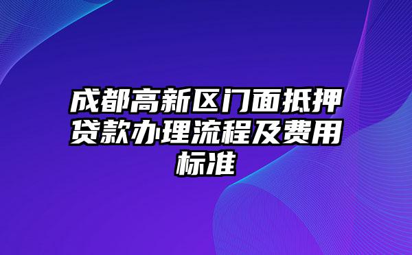 成都高新区门面抵押贷款办理流程及费用标准