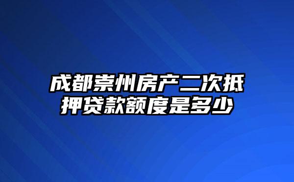 成都崇州房产二次抵押贷款额度是多少