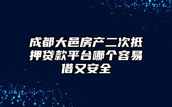 成都大邑房产二次抵押贷款平台哪个容易借又安全