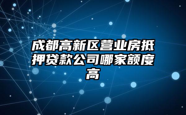 成都高新区营业房抵押贷款公司哪家额度高