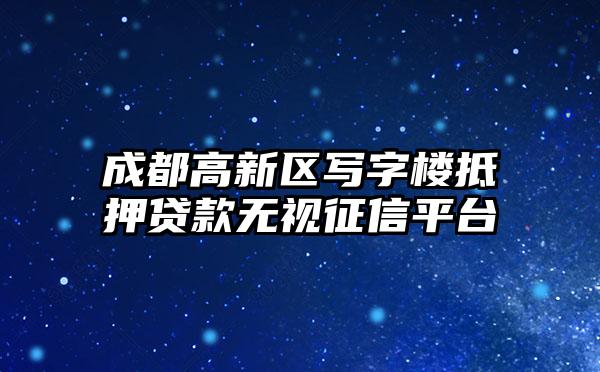 成都高新区写字楼抵押贷款无视征信平台