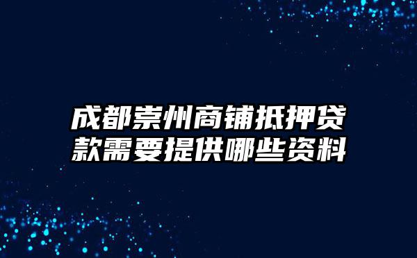 成都崇州商铺抵押贷款需要提供哪些资料