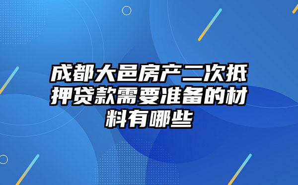 成都大邑房产二次抵押贷款需要准备的材料有哪些