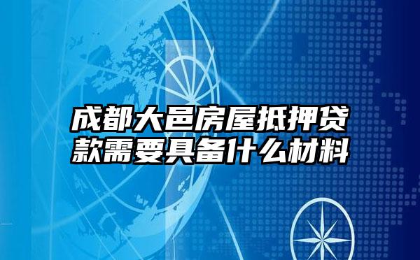 成都大邑房屋抵押贷款需要具备什么材料