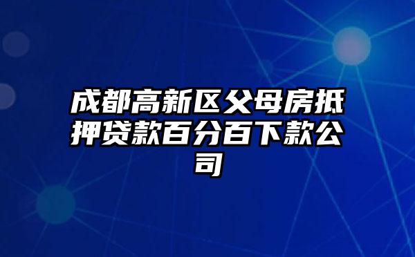 成都高新区父母房抵押贷款百分百下款公司