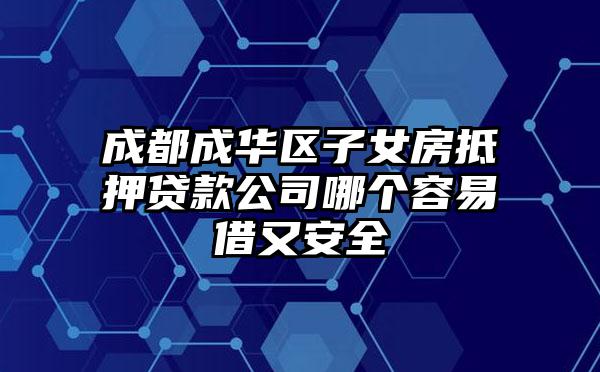 成都成华区子女房抵押贷款公司哪个容易借又安全