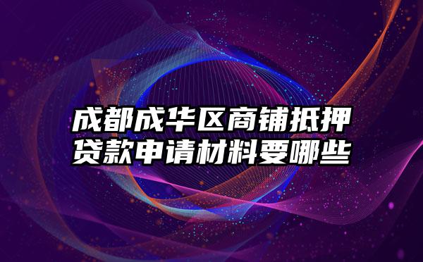 成都成华区商铺抵押贷款申请材料要哪些