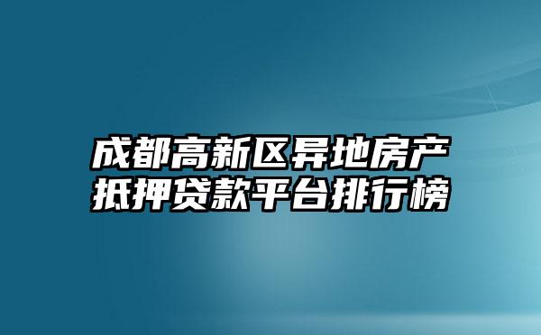 成都高新区异地房产抵押贷款平台排行榜