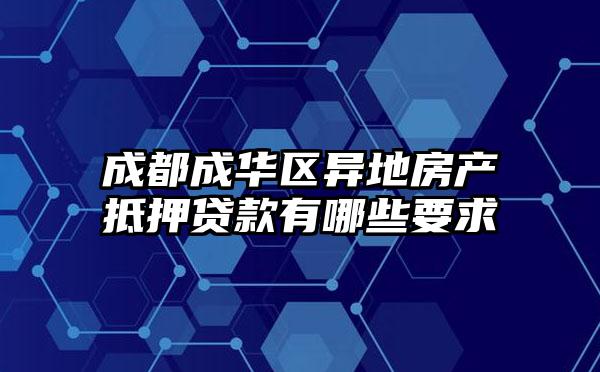 成都成华区异地房产抵押贷款有哪些要求