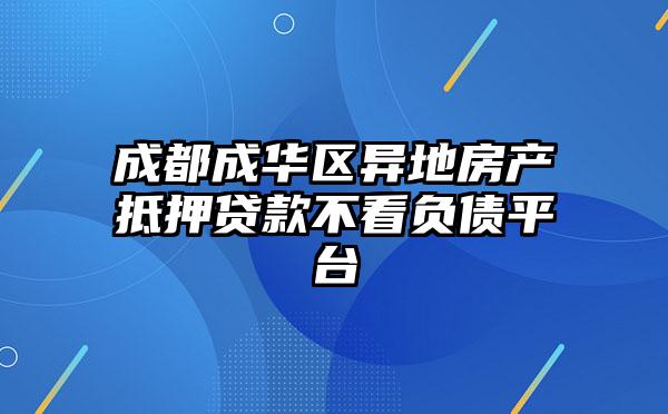 成都成华区异地房产抵押贷款不看负债平台