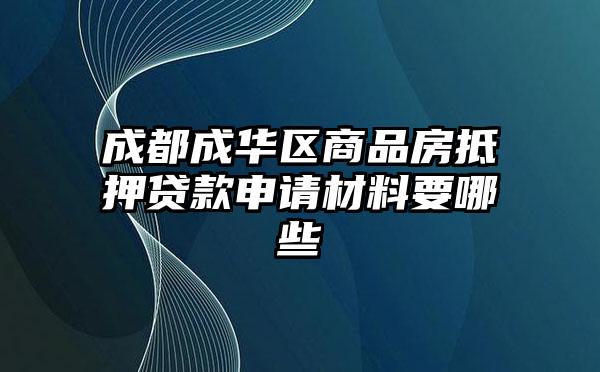 成都成华区商品房抵押贷款申请材料要哪些