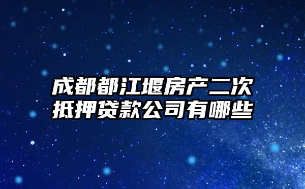 成都都江堰房产二次抵押贷款公司有哪些