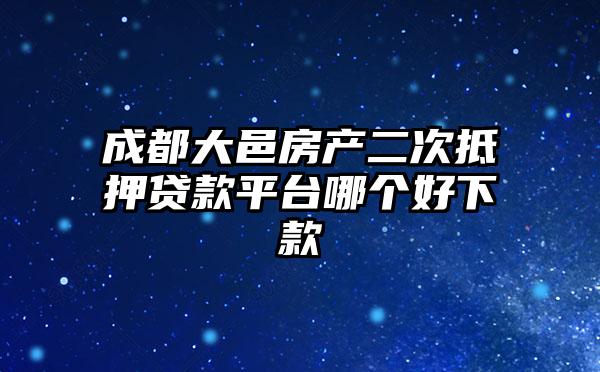 成都大邑房产二次抵押贷款平台哪个好下款