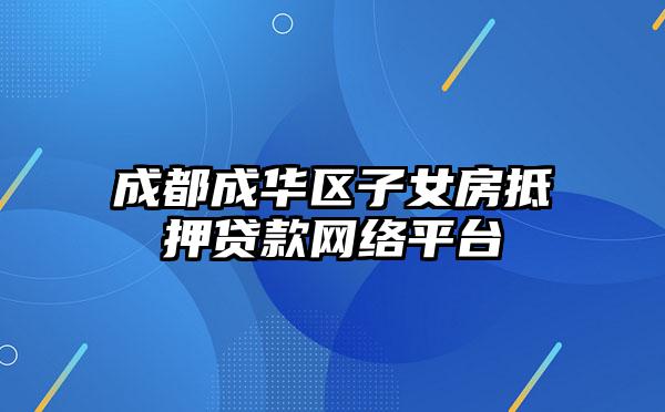 成都成华区子女房抵押贷款网络平台