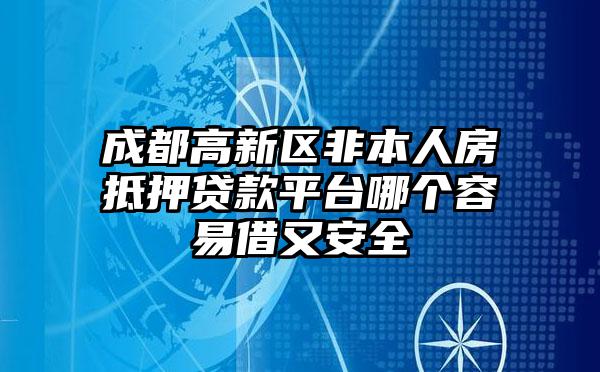 成都高新区非本人房抵押贷款平台哪个容易借又安全