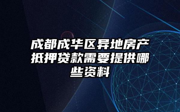 成都成华区异地房产抵押贷款需要提供哪些资料