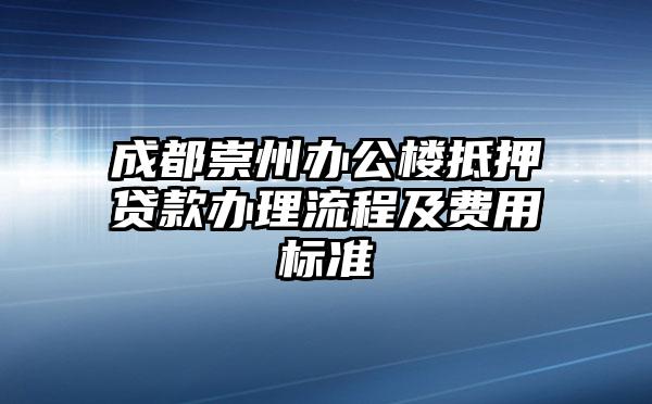 成都崇州办公楼抵押贷款办理流程及费用标准