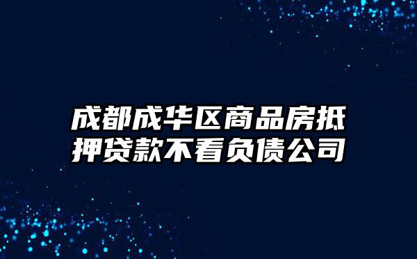 成都成华区商品房抵押贷款不看负债公司