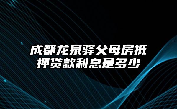 成都龙泉驿父母房抵押贷款利息是多少