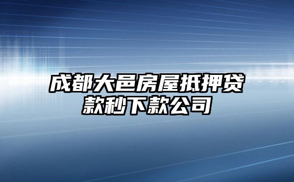 成都大邑房屋抵押贷款秒下款公司