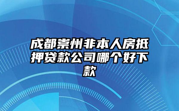 成都崇州非本人房抵押贷款公司哪个好下款