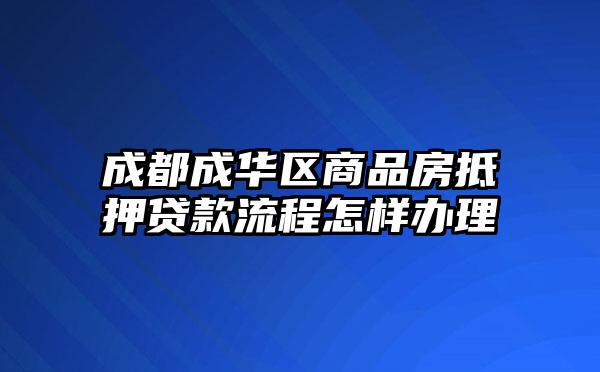 成都成华区商品房抵押贷款流程怎样办理