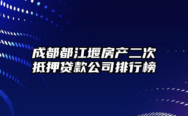 成都都江堰房产二次抵押贷款公司排行榜