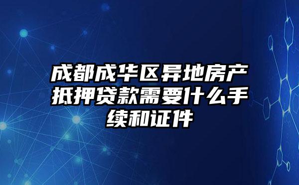 成都成华区异地房产抵押贷款需要什么手续和证件