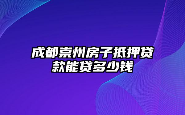 成都崇州房子抵押贷款能贷多少钱