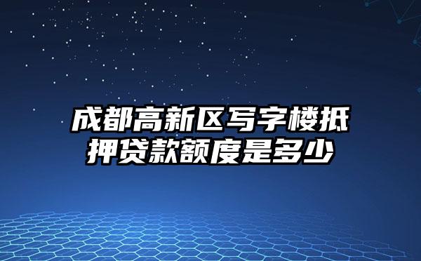 成都高新区写字楼抵押贷款额度是多少