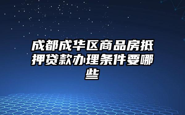 成都成华区商品房抵押贷款办理条件要哪些