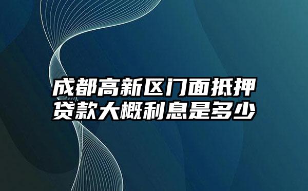 成都高新区门面抵押贷款大概利息是多少