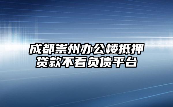 成都崇州办公楼抵押贷款不看负债平台