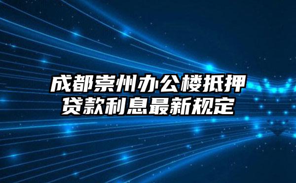 成都崇州办公楼抵押贷款利息最新规定