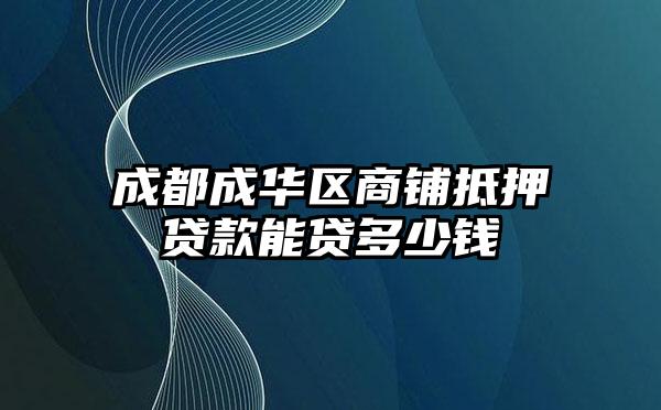 成都成华区商铺抵押贷款能贷多少钱