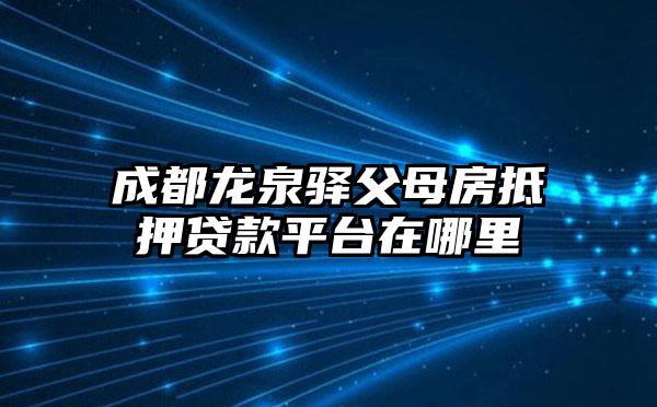 成都龙泉驿父母房抵押贷款平台在哪里