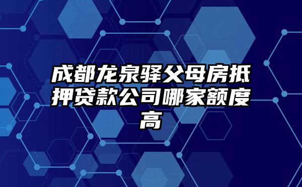 成都龙泉驿父母房抵押贷款公司哪家额度高