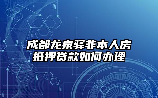 成都龙泉驿非本人房抵押贷款如何办理