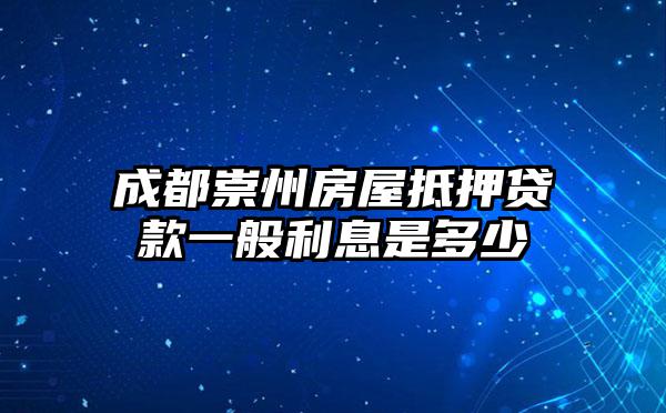 成都崇州房屋抵押贷款一般利息是多少