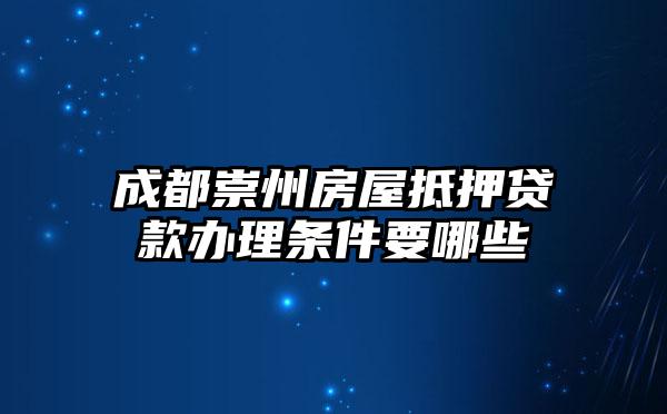 成都崇州房屋抵押贷款办理条件要哪些