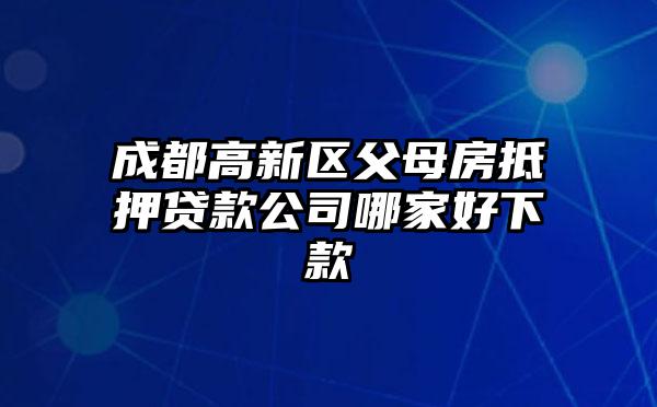 成都高新区父母房抵押贷款公司哪家好下款