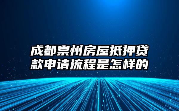 成都崇州房屋抵押贷款申请流程是怎样的