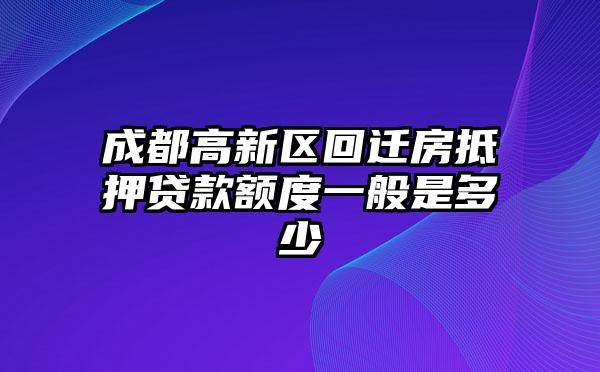 成都高新区回迁房抵押贷款额度一般是多少