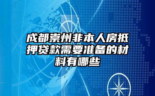 成都崇州非本人房抵押贷款需要准备的材料有哪些