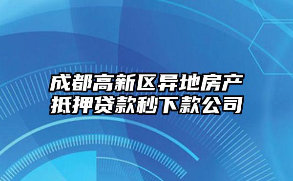 成都高新区异地房产抵押贷款秒下款公司