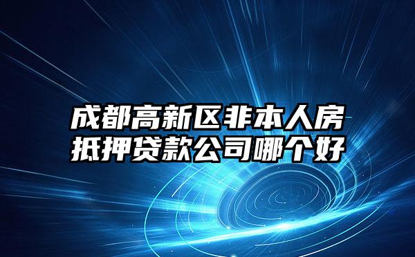 成都高新区非本人房抵押贷款公司哪个好