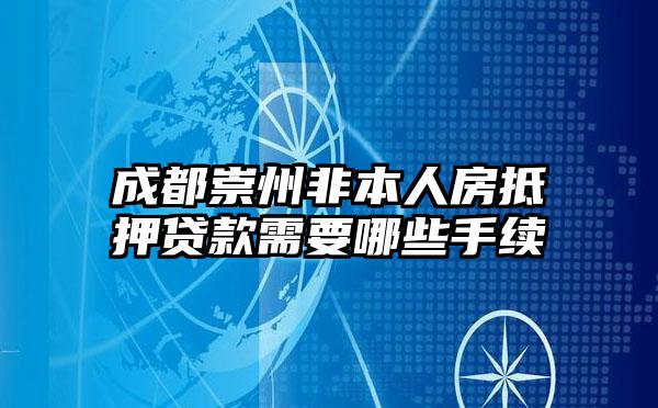 成都崇州非本人房抵押贷款需要哪些手续