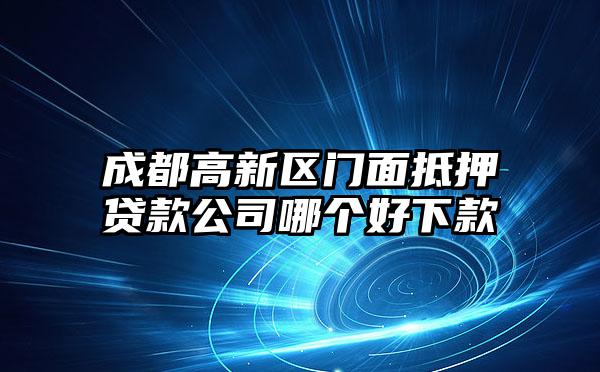 成都高新区门面抵押贷款公司哪个好下款