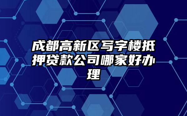 成都高新区写字楼抵押贷款公司哪家好办理